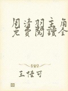 周清羽主角小说免费阅读全文
