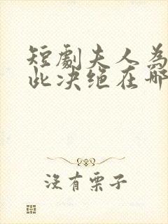 短剧夫人为何如此决绝在哪看全集