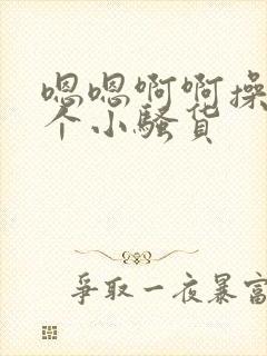 嗯嗯啊啊操死你个小骚货