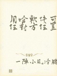 用啥软件可以定位对方位置