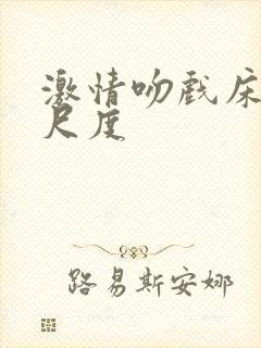 激情吻戏床戏大尺度