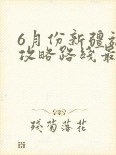 6月份新疆旅游攻略路线最佳路线