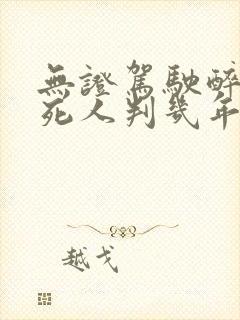 无证驾驶醉驾撞死人判几年刑