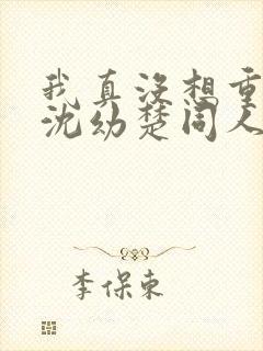 我真没想重生啊沈幼楚同人