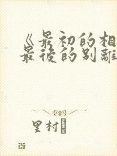 《最初的相遇,最后的别离》