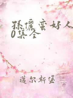 孙俪蛮好人生40集全