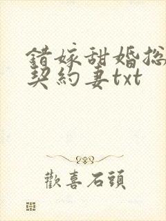 错嫁甜婚总裁的契约妻txt