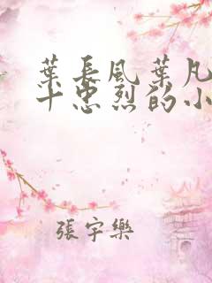 叶长风叶凡一门十忠烈的小说