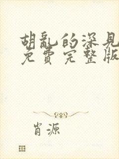 胡乱的深见君 免费完整版观看