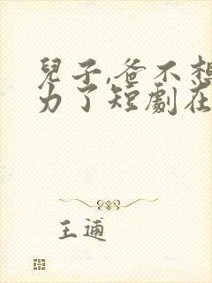 儿子,爸不想努力了短剧在线观看