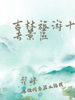 吉林旅游十大必去景区