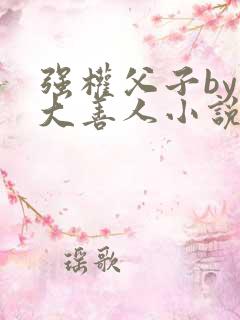 强权父子by赵大善人小说免费阅读