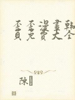 歪歪漫画韩漫首页免费大全无删减