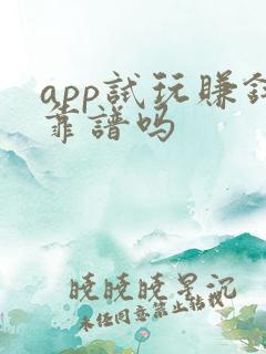 app试玩赚钱靠谱吗