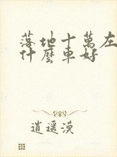 落地十万左右买什么车好