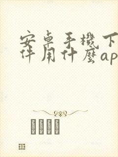 安卓手机下载软件用什么app