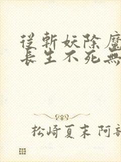 从斩妖除魔开始长生不死无错版精校版