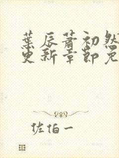 叶辰萧初然最新更新章节免费