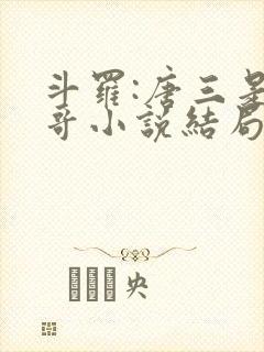 斗罗:唐三是我哥小说结局