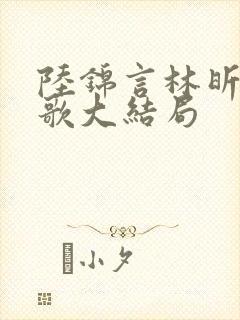 陆锦言林昕洛闻歌大结局