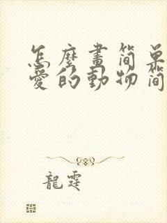 怎么画简单又可爱的动物简笔画