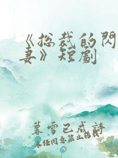 《总裁的闪婚甜妻》短剧