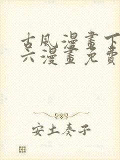 古风漫画下拉式六漫画免费的漫画