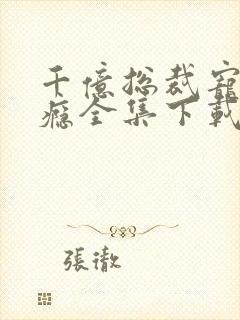 千亿总裁宠妻上瘾全集下载