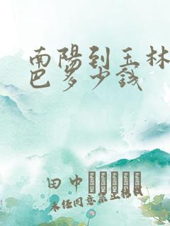 南阳到玉林的大巴多少钱