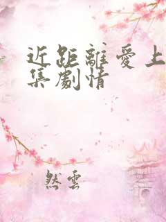 近距离爱上你分集剧情