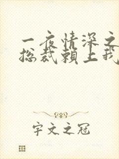 一夜情深之高冷总裁赖上我短剧免费观看