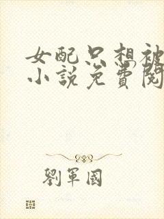 女配只想被渣的小说免费阅读