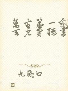 万古第一剑叶北玄免费听书