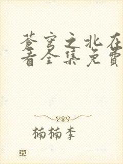 苍穹之北在线观看全集免费播放