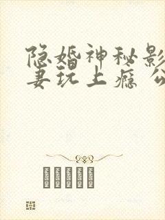 隐婚神秘影帝娇妻玩上瘾 公子衍