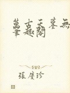 万古天墓无删减笔趣阁