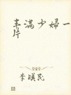 丰满少妇一级淫片