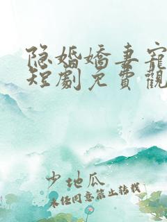 隐婚娇妻宠上天短剧免费观看