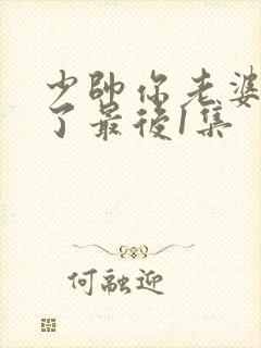 少帅你老婆又跑了最后1集