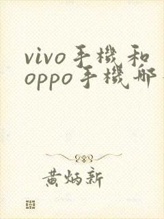 vivo手机和oppo手机哪个手机比较好