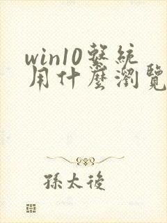 win10系统用什么浏览器比较好