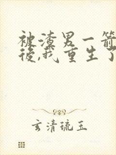 被渣男一箭穿心后,我重生了