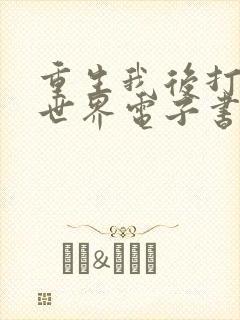 重生我后打脸全世界电子书阅读