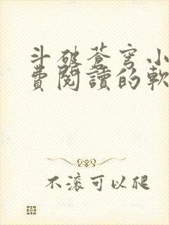 斗破苍穹小说免费阅读的软件下载