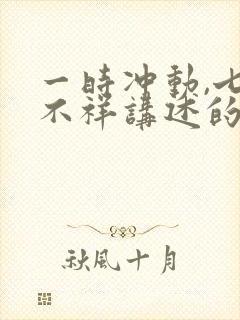 一时冲动,七世不祥讲述的