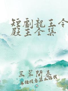 短剧龙王令陈平殿主全集