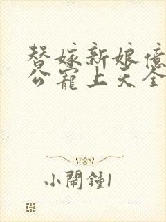 替嫁新娘亿万老公宠上天全文免费