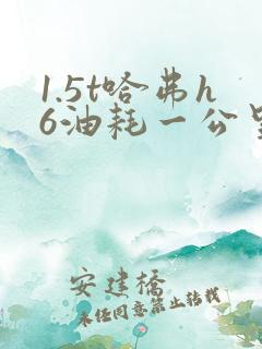 1.5t哈弗h6油耗一公里多少钱