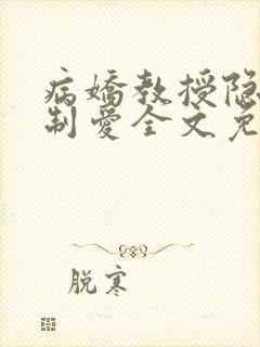 病娇教授隐忍强制爱全文免费阅读笔趣阁