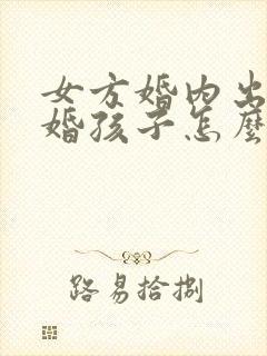 女方婚内出轨离婚孩子怎么判抚养权